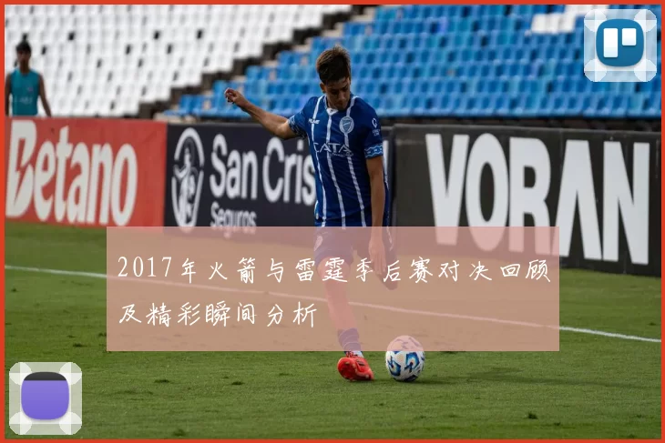 2017年火箭与雷霆季后赛对决回顾及精彩瞬间分析