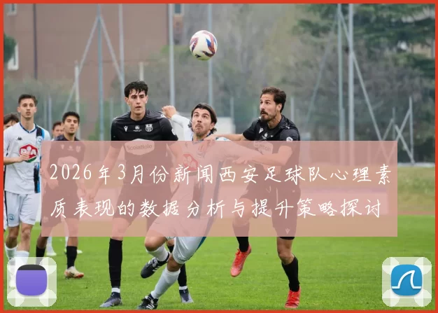 2026年3月份新闻西安足球队心理素质表现的数据分析与提升策略探讨